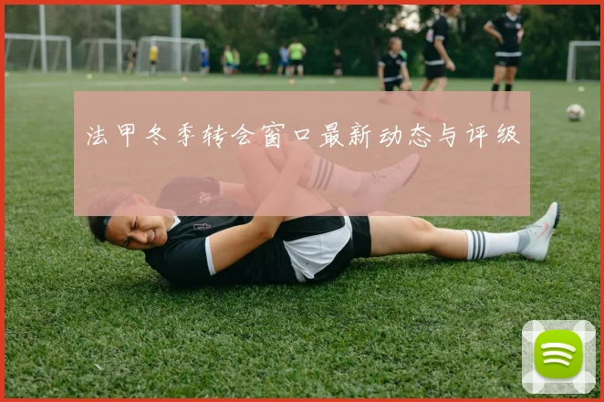 法甲冬季转会窗口最新动态与评级