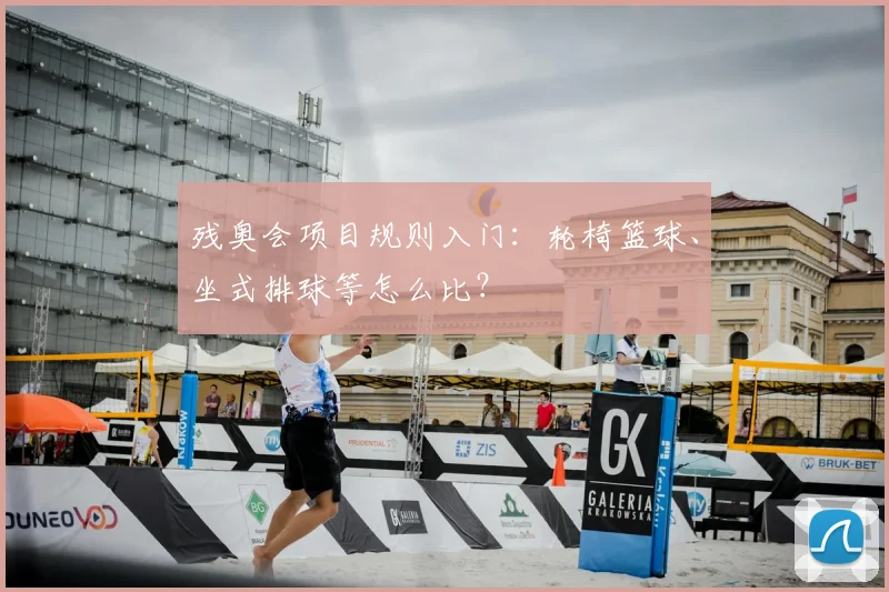 残奥会项目规则入门:轮椅篮球、坐式排球等怎么比?