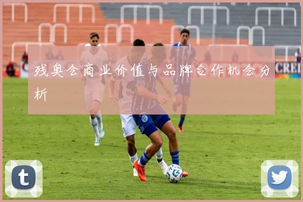 残奥会商业价值与品牌合作机会分析